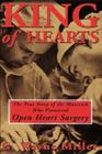King of Hearts: The True Story of the Maverick Who Pioneered Open Heart Surgery By G. Wayne Miller Cover Image