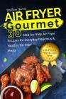 Air Fryer Gourmet 30 Step-by-Step Air Fryer Recipes for Everyday Delicious & Healthy Oil-Free Meals By William Garcia Cover Image