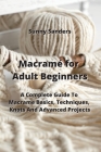 Macramé for Adult Beginners: A Complete Guide To Macrame Basics, Techniques, Knots And Advanced Projects Cover Image