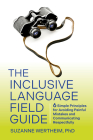 The Inclusive Language Field Guide: 6 Simple Principles for Avoiding Painful Mistakes and Communicating Respectfully By Suzanne Wertheim, PhD Cover Image
