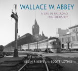 Wallace W. Abbey: A Life in Railroad Photography (Railroads Past and Present) Cover Image