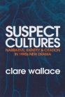 Suspect Cultures: Narrative, Identity, and Citation in 1990s New Drama By Clare Wallace Cover Image