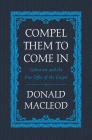 Compel Them to Come in: Calvinism and the Free Offer of the Gospel By Donald MacLeod Cover Image