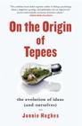 On the Origin of Tepees: The Evolution of Ideas (and Ourselves) By Jonnie Hughes Cover Image