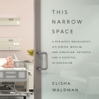 This Narrow Space Lib/E: A Pediatric Oncologist, His Jewish, Muslim, and Christian Patients, and a Hospital in Jerusalem By Elisha Waldman, Barry Abrams (Read by) Cover Image