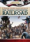 A Primary Source Investigation of the Transcontinental Railroad (Uncovering American History) Cover Image