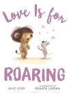 Love Is for Roaring By Mike Kerr, Renata Liwska (Illustrator) Cover Image