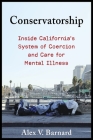 Conservatorship: Inside California's System of Coercion and Care for Mental Illness Cover Image