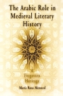 The Arabic Role in Medieval Literary History: A Forgotten Heritage (Middle Ages) By Maria Rosa Menocal, María Rosa Menocal Cover Image