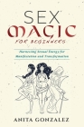 Sex Magic for Beginners: Harnessing Sexual Energy for Manifestation and Transformation By Anita Gonzalez Cover Image