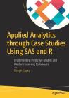 Applied Analytics Through Case Studies Using SAS and R: Implementing Predictive Models and Machine Learning Techniques By Deepti Gupta Cover Image
