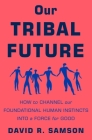 Our Tribal Future: How to Channel Our Foundational Human Instincts into a Force for Good Cover Image