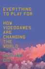 Everything to Play For: An Insider's Guide to How Video Games are Changing Our World Cover Image