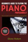 Beginner's Guide to Playing the Piano Professionally: Tips & Guide To Enhance Your Piano Playing Skill Cover Image