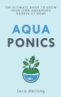 Aquaponics: The Ultimate Guide to Grow your own Aquaponic Garden at Home: Fruit, Vegetable, Herbs. Cover Image