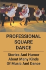 Professional Square Dance: Stories And Humor About Many Kinds Of Music And Dance: Story Of A Large Square Dance Cover Image