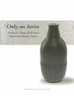 Only an Artist: Adelaide Alsop Robineau, American Studio Potter Cover Image