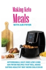 Making Keto Meals With Air Fryer: Affordable, Easy And Low-Carb Air Fryer Recipes That Will Make Eating Healthy Way More Delicious!: Keto Air Fryer Re Cover Image