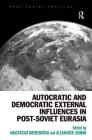 Autocratic and Democratic External Influences in Post-Soviet Eurasia (Post-Soviet Politics) By Anastassia Obydenkova, Alexander Libman Cover Image