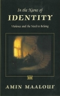 In the Name of Identity: Violence and the Need to Belong By Amin Maalouf, Barbara Bray (Translated by) Cover Image