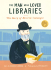 The Man Who Loved Libraries: The Story of Andrew Carnegie By Andrew Larsen, Katty Maurey (Illustrator) Cover Image