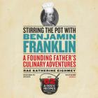 Stirring the Pot with Benjamin Franklin Lib/E: A Founding Father's Culinary Adventures By Rae Katherine Eighmey, Pam Ward (Read by) Cover Image