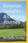 Bavarian Delights: A Culinary Journey By Michelle Shirley Cover Image