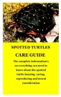 Spotted Turtles Care Guide: The complete information's on everything you need to know about the spotted turtle housing, caring, reproducing and mo By Ella Zylphia Cover Image