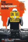 On the Record: The Scratch DJ Academy Guide By Luke Crisell, Phil White, Rob Principe, Moby (Foreword by) Cover Image