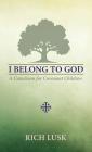 I Belong to God: A Catechism for Covenant Children By Rich Lusk Cover Image