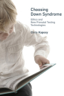 Choosing Down Syndrome: Ethics and New Prenatal Testing Technologies (Basic Bioethics) By Chris Kaposy Cover Image