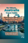 The Ultimate Australia Travel Guide 2023: Experience the Glorious Beauty of the Land Down Under By Ethel B. Bailey Cover Image