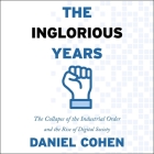 The Inglorious Years Lib/E: The Collapse of the Industrial Order and the Rise of Digital Society By Daniel Cohen, Jane Marie Todd (Translator), Liam Gerrard (Read by) Cover Image
