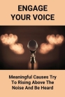 Engage Your Voice: Meaningful Causes Try To Rising Above The Noise And Be Heard: Build Deeper Relationships By Susanne Arhart Cover Image