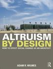 Altruism by Design: How to Effect Social Change as an Architect By Adam R. Wilmes Cover Image
