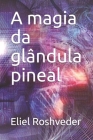 A magia da glândula pineal By Eliel Roshveder Cover Image