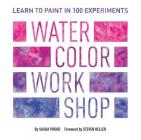 Watercolor Workshop: Learn to Paint in 100 Experiments By Sasha Prood, Steven Heller (Foreword by) Cover Image