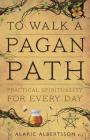 To Walk a Pagan Path: Practical Spirituality for Every Day By Alaric Albertsson Cover Image
