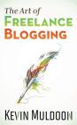 The Art of Freelance Blogging: How to Earn Thousands of Dollars Every Month as a Professional Blogger By Kevin Muldoon Cover Image