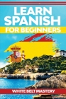 Learn Spanish For Beginners: Illustrated step by step guide for complete beginners to understand Spanish language from scratch By White Belt Mastery Cover Image