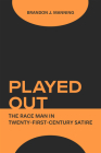 Played Out: The Race Man in Twenty-First-Century Satire By Brandon J. Manning Cover Image