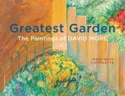 Greatest Garden: The Paintings of David More By Mary-Beth LaViolette, Lorna Johnson (Foreword by), David More (Contribution by) Cover Image