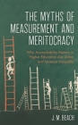 The Myths of Measurement and Meritocracy: Why Accountability Metrics in Higher Education Are Unfair and Increase Inequality By J. M. Beach, David Labaree (Foreword by) Cover Image
