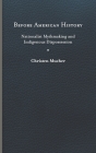 Before American History: Nationalist Mythmaking and Indigenous Dispossession By Christen Mucher Cover Image