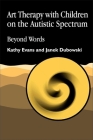 Art Therapy with Children on the Autistic Spectrum: Beyond Words (Arts Therapies) By Kathy Evans, Janek Dubowski Cover Image