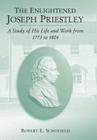The Enlightened Joseph Priestley: A Study of His Life and Work from 1773 to 1804 By Robert E. Schofield Cover Image