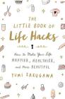 The Little Book of Life Hacks: How to Make Your Life Happier, Healthier, and More Beautiful By Yumi Sakugawa, Yumi Sakugawa (Illustrator) Cover Image