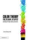Color Theory for the Make-Up Artist: Understanding Color and Light for Beauty and Special Effects By Katie Middleton Cover Image