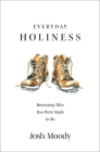 Everyday Holiness: Becoming Who You Were Made to Be By Josh Moody Cover Image