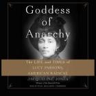 Goddess of Anarchy Lib/E: The Life and Times of Lucy Parsons, American Radical By Jacqueline Jones, Nylsa Smallwood (Read by) Cover Image